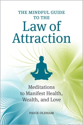 The Mindful Guide to the Law of Attraction: 45 Meditations to Manifest Health, Wealth, and Love by Oldham, Paige