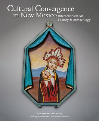 Cultural Convergence in New Mexico: Interactions in Art, History & Archaeology--Honoring William Wroth: Interactions in Art, History & Archaeology--Ho by Farwell Gavin, Robin