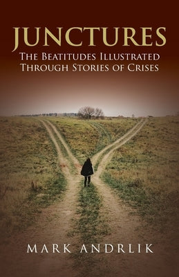 Junctures: The Beatitudes Illustrated Through Stories of Crises by Andrlik, Mark