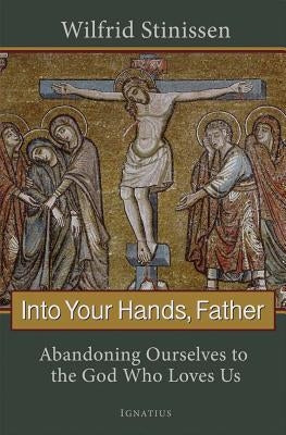Into Your Hands, Father: Abandoning Ourselves to the God Who Loves Us by Stinissen, Wilfred