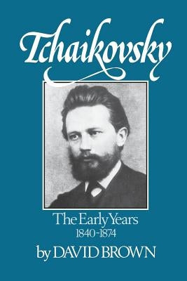 Tchaikovsky: The Early Years, 1840-1874 by Brown, David