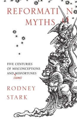 Reformation Myths: Five Centuries Of Misconceptions And (Some) Misfortunes by Stark, Rodney