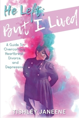 He Left; But I Lived: Overcoming Heartbreak, Divorce and Depression by Janeene, Tishley