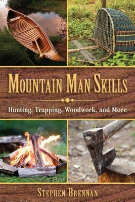 Mountain Man Skills: Hunting, Trapping, Woodwork, and More by Brennan, Stephen