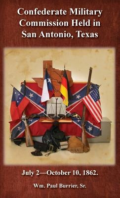 The Confederate Military Commission Held in San Antonio Texas July 2 - October 10 1862 by Burrier, William Paul