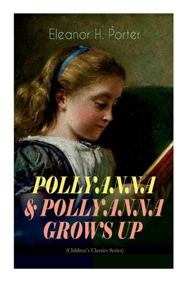 POLLYANNA & POLLYANNA GROWS UP (Children's Classics Series): Inspiring Journey of a Cheerful Little Orphan Girl and Her Widely Celebrated Glad Game by Porter, Eleanor H.