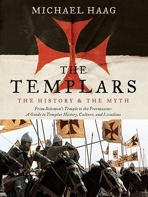 The Templars: The History and the Myth: From Solomon's Temple to the Freemasons by Haag, Michael