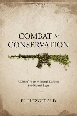 Combat to Conservation: A Marine's Journey through Darkness into Nature's Light by Fitzgerald, F. J.