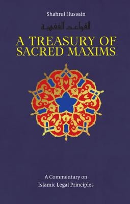 A Treasury of Sacred Maxims: A Commentary on Islamic Legal Principles by Hussain, Shahrul