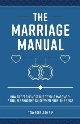 The Marriage Manual: How to Get the Most Out of Your Marriage and Troubleshooting Guide When Problems Arise by Boer, Tony