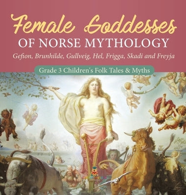 Female Goddesses of Norse Mythology: Gefion, Brunhilde, Gullveig, Hel, Frigga, Skadi and Freyja - Grade 3 Children's Folk Tales & Myths by Baby Professor