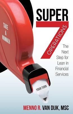 Super7 Operations: The Next Step for Lean in Financial Services by Van Dijk Msc, Menno R.