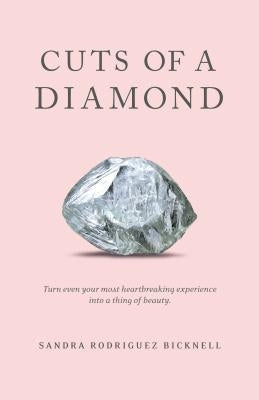 Cuts of a Diamond: Turn Even Your Most Heartbreaking Experiences to a Thing of Beauty by Bicknell, Sandra Rodriguez