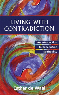 Living with Contradiction: An Introduction to Benedictine Spirituality by De Waal, Esther