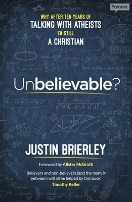 Unbelievable?: Why After Ten Years Of Talking With Atheists, I'm Still A Christian by Brierley, Justin