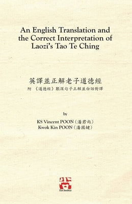 An English Translation and the Correct Interpretation of Laozi's Tao Te Ching 英譯並正解老子道德 by Poon, Ks Vincent