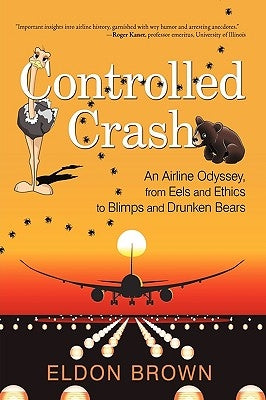 Controlled Crash: An Airline Odyssey, from Eels and Ethics to Blimps and Drunken Bears by Brown, Eldon