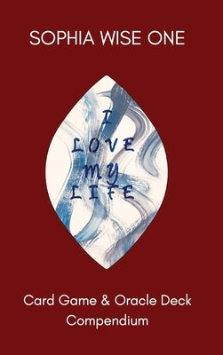 I Love My Life: Card Game and Oracle Deck Compendium by Wise One, Sophia