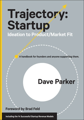 Trajectory: Startup: Ideation to Product/Market Fit--A Handbook for Founders and Anyone Supporting Them by Parker, Dave