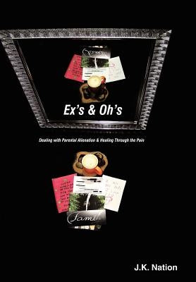 Ex's & Oh's: Dealing with Parental Alienation and Healing Through the Pain by Nation, J. K.