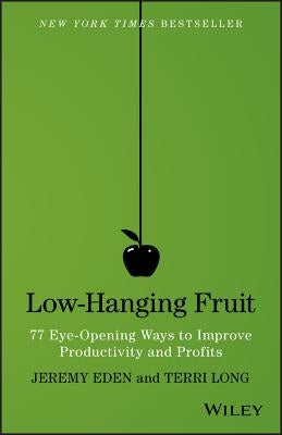 Low-Hanging Fruit: 77 Eye-Opening Ways to Improve Productivity and Profits by Eden, Jeremy