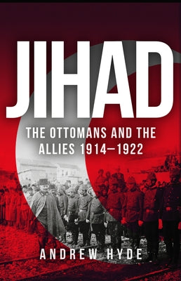 Jihad: The Ottomans and the Allies 1914-1922 by Hyde, Andrew