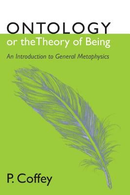 Ontology or the Theory of Being: An Introduction to General Metaphysics by Coffey, P.