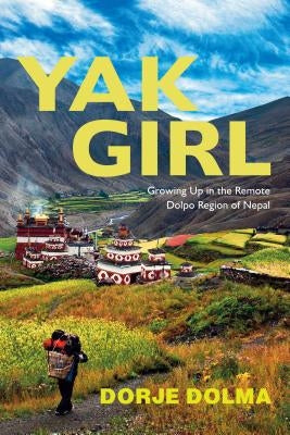 Yak Girl: Growing Up in the Remote Dolpo Region of Nepal by Dolma, Dorje