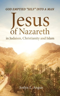 God Emptied Self into a Man: Jesus of Nazareth in Judaism, Christianity, and Islam by Angus, Joslyn L.