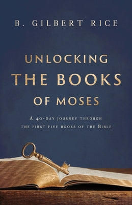 Unlocking the Books of Moses: A 40-Day Journey Through the First Five Books of the Bible by Rice, B. Gilbert