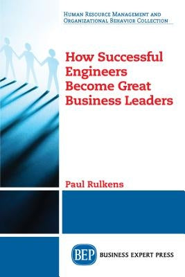 How Successful Engineers Become Great Business Leaders by Rulkens, Paul