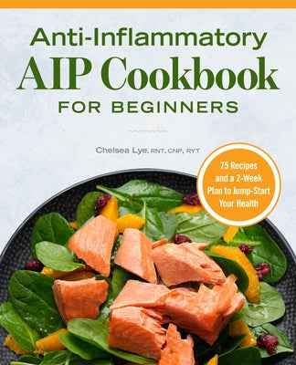 Anti-Inflammatory AIP Cookbook for Beginners: 75 Recipes and a 2-Week Plan to Jumpstart Your Health by Lye, Chelsea