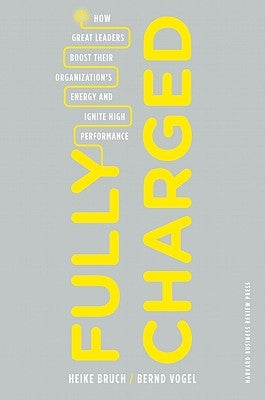 Fully Charged: How Great Leaders Boost Their Organization's Energy and Ignite High Performance by Bruch, Heike