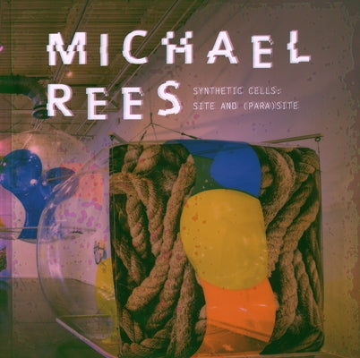 Michael Rees: Synthetic Cells: Site and (Para)Site by Schneider, Gary Garrido