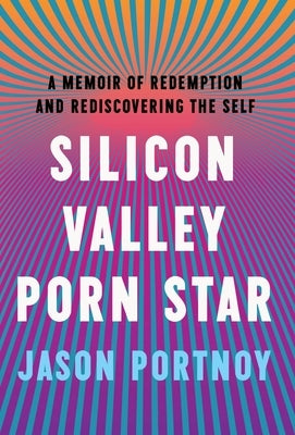 Silicon Valley Porn Star: A Memoir of Redemption and Rediscovering the Self by Portnoy, Jason