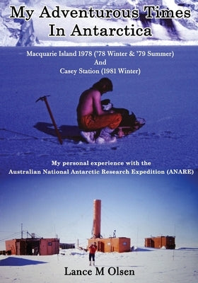 My Adventurous Times In Antarctica by Olsen, Lance