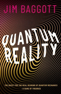 Quantum Reality: The Quest for the Real Meaning of Quantum Mechanics - A Game of Theories by Baggott, Jim