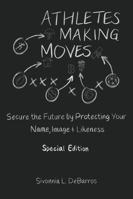 Athletes Making Moves: Secure the Future by Protecting Your Name, Image, and Likeness by Debarros, Sivonnia