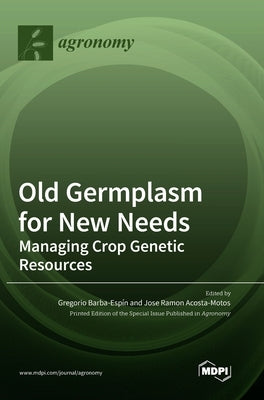 Old Germplasm for New Needs: Managing Crop Genetic Resources by Barba-Espín, Gregorio