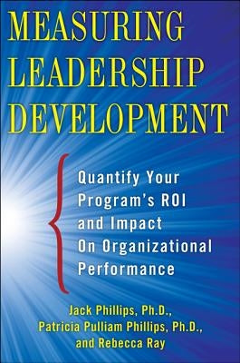Measuring Leadership Development: Quantify Your Program's Impact and Roi on Organizational Performance by Phillips, Jack J.