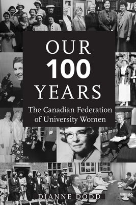 Our 100 Years: The Canadian Federation of University Women by Dodd, Dianne