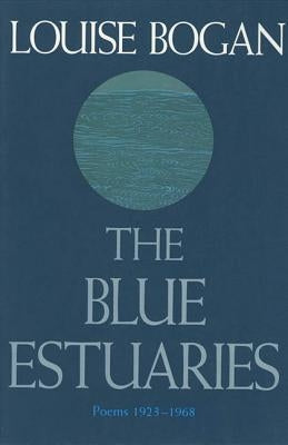 The Blue Estuaries: Poems: 1923-1968 by Bogan, Louise