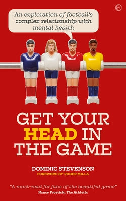 Get Your Head in the Game: An Exploration of Football's Complex Relationship with Mental Health by Stevenson, Dominic