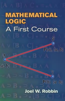 Mathematical Logic: A First Course by Robbin, Joel W.