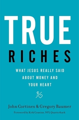 True Riches: What Jesus Really Said about Money and Your Heart by Cortines, John