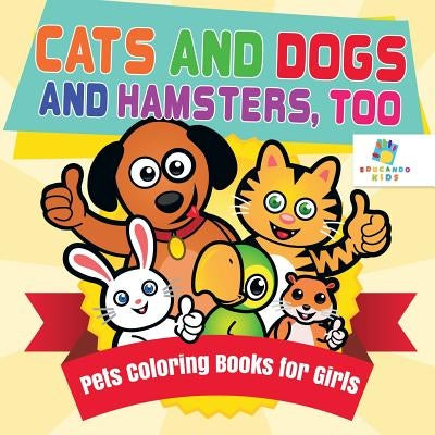 Cats and Dogs and Hamsters, Too Pets Coloring Books for Girls by Educando Kids