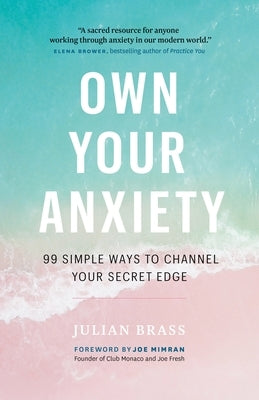 Own Your Anxiety: 99 Simple Ways to Channel Your Secret Edge by Brass, Julian