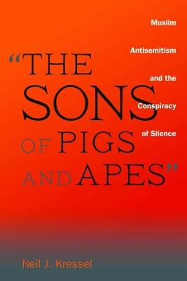 "the Sons of Pigs and Apes": Muslim Antisemitism and the Conspiracy of Silence by Kressel, Neil J.
