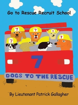 7 Dogs to the Rescue: Go to Rescue Recruit School by Gallagher, Lieutenant Patrick