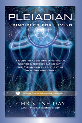 Pleiadian Principles for Living: A Guide to Accessing Dimensional Energies, Communicating with the Pleiadians, and Navigating These Changing Times by Day, Christine